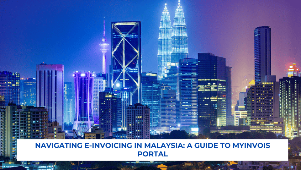 Navigating E-Invoicing in Malaysia: A Guide to MyInvois Portal